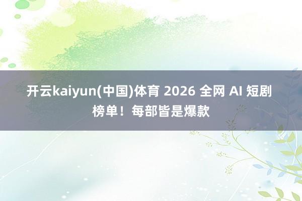 开云kaiyun(中国)体育 2026 全网 AI 短剧 榜单！每部皆是爆款
