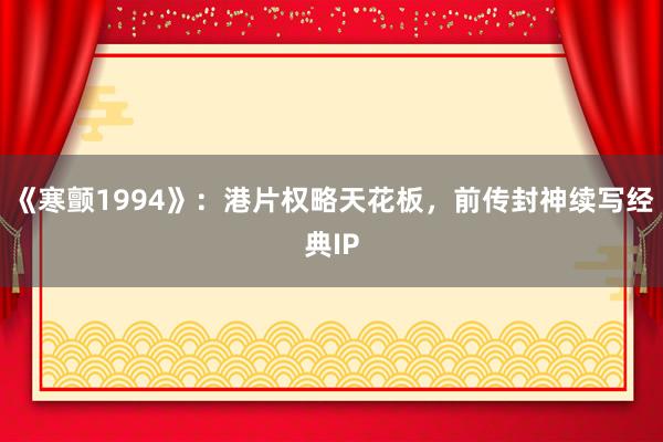 《寒颤1994》：港片权略天花板，前传封神续写经典IP