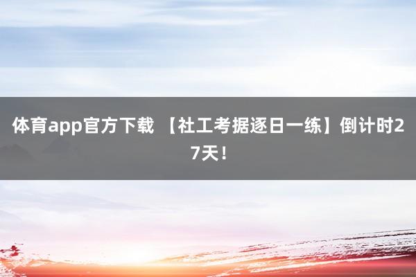 体育app官方下载 【社工考据逐日一练】倒计时27天！