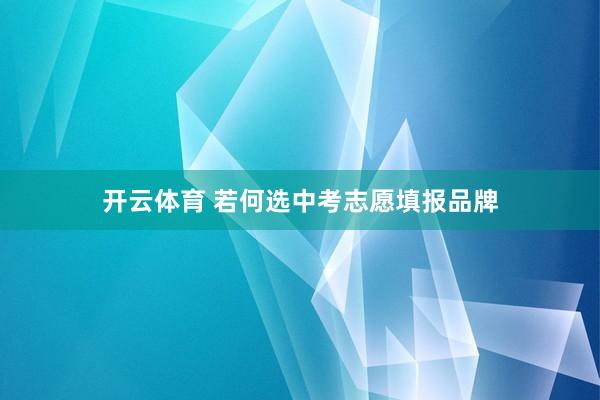 开云体育 若何选中考志愿填报品牌