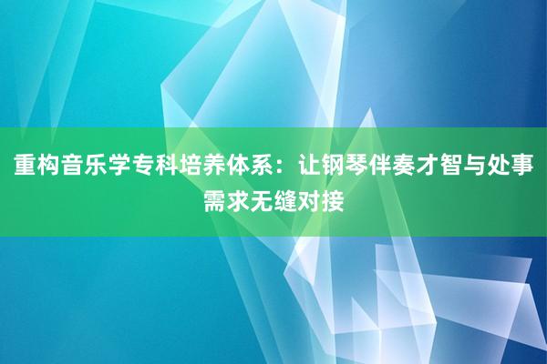 重构音乐学专科培养体系：让钢琴伴奏才智与处事需求无缝对接