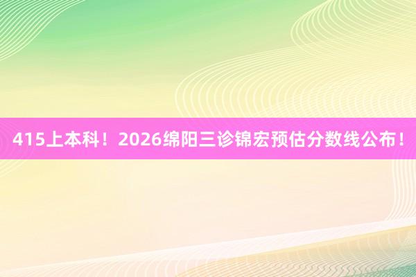 415上本科！2026绵阳三诊锦宏预估分数线公布！