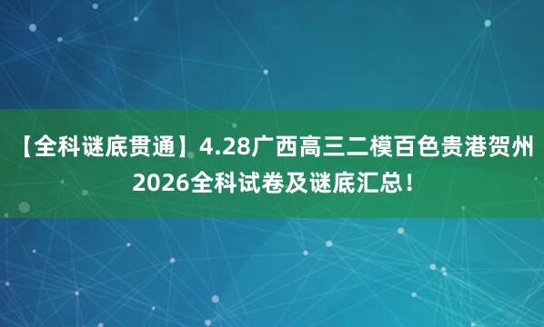 【全科谜底贯通】4.28广西高三二模百色贵港贺州2026全科试卷及谜底汇总！