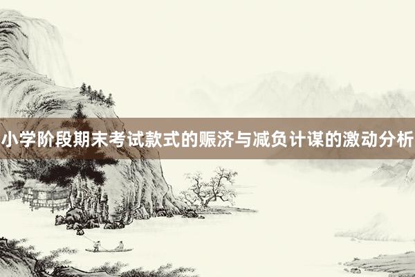 小学阶段期末考试款式的赈济与减负计谋的激动分析