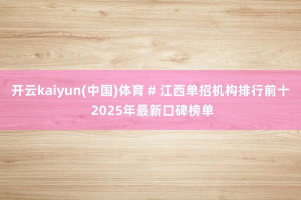 开云kaiyun(中国)体育 # 江西单招机构排行前十 2025年最新口碑榜单