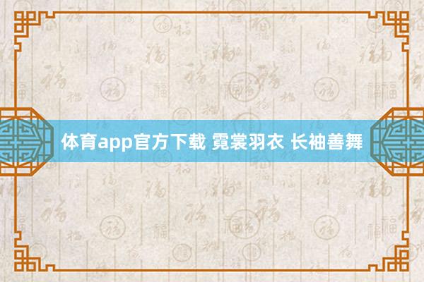 体育app官方下载 霓裳羽衣 长袖善舞