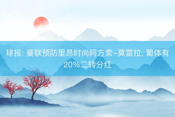 球报: 曼联预防里昂时尚阿方索-莫雷拉， 葡体有20%二转分红