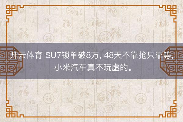 开云体育 SU7锁单破8万， 48天不靠抢只靠等， 小米汽车真不玩虚的。