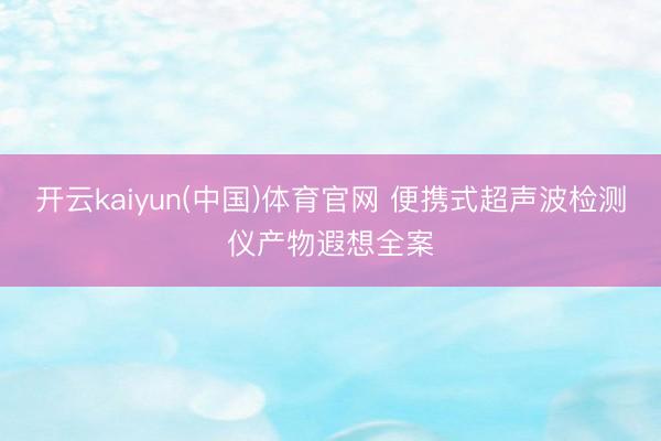开云kaiyun(中国)体育官网 便携式超声波检测仪产物遐想全案