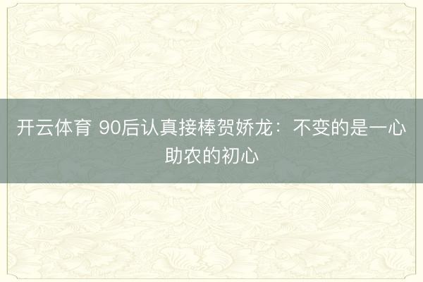 开云体育 90后认真接棒贺娇龙：不变的是一心助农的初心