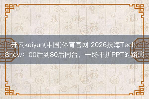 开云kaiyun(中国)体育官网 2026投海Tech Show：00后到80后同台，一场不拼PPT的路演