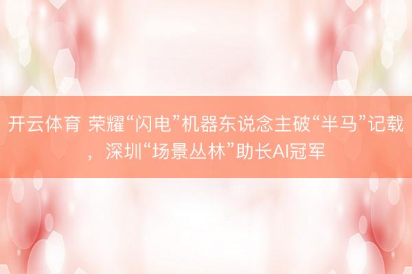 开云体育 荣耀“闪电”机器东说念主破“半马”记载，深圳“场景丛林”助长AI冠军